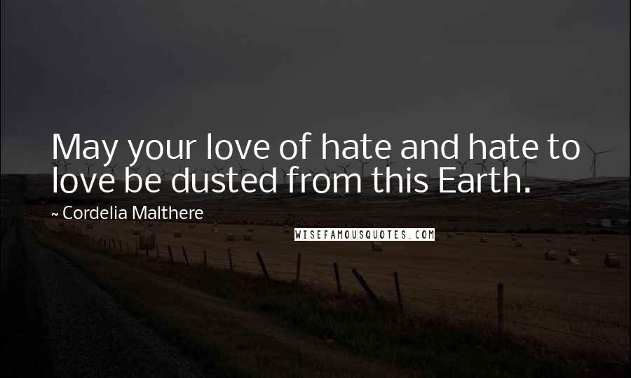 Cordelia Malthere Quotes: May your love of hate and hate to love be dusted from this Earth.