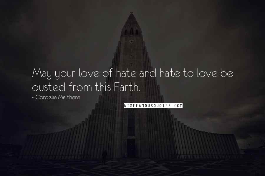 Cordelia Malthere Quotes: May your love of hate and hate to love be dusted from this Earth.