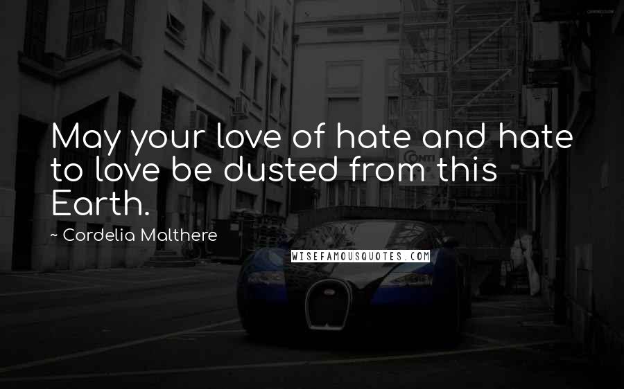 Cordelia Malthere Quotes: May your love of hate and hate to love be dusted from this Earth.