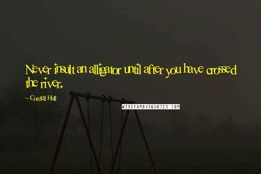 Cordell Hull Quotes: Never insult an alligator until after you have crossed the river.