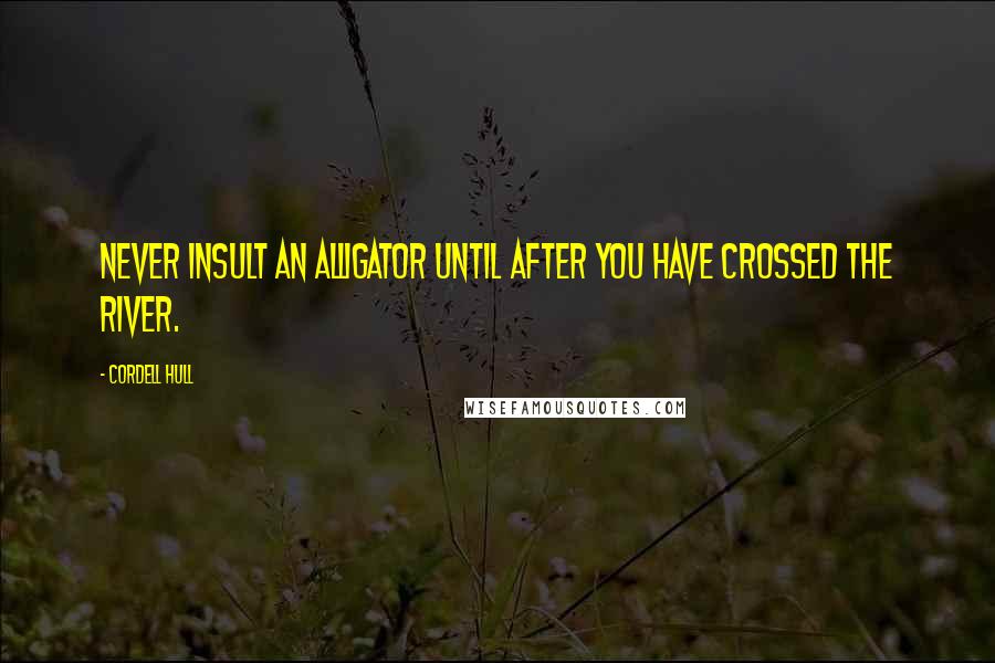 Cordell Hull Quotes: Never insult an alligator until after you have crossed the river.