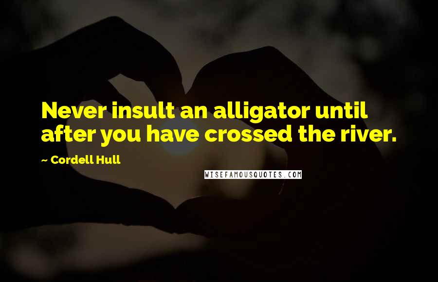 Cordell Hull Quotes: Never insult an alligator until after you have crossed the river.