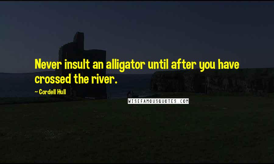 Cordell Hull Quotes: Never insult an alligator until after you have crossed the river.
