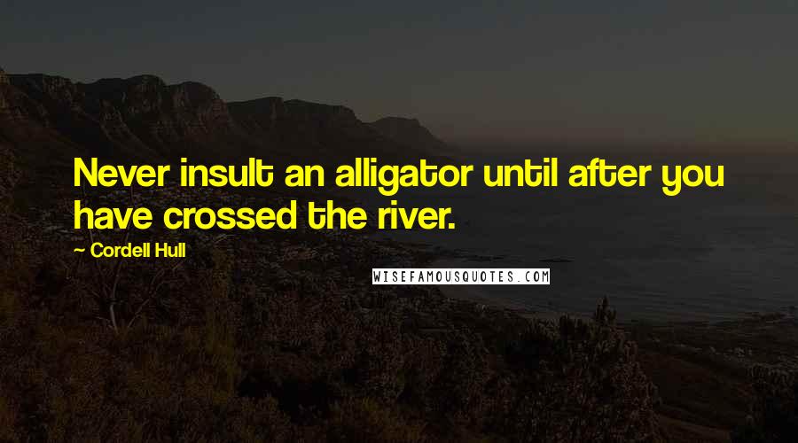 Cordell Hull Quotes: Never insult an alligator until after you have crossed the river.