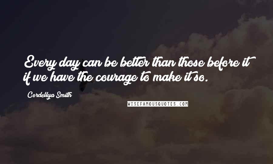 Cordellya Smith Quotes: Every day can be better than those before it if we have the courage to make it so.