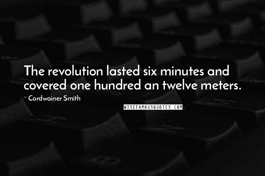 Cordwainer Smith Quotes: The revolution lasted six minutes and covered one hundred an twelve meters.
