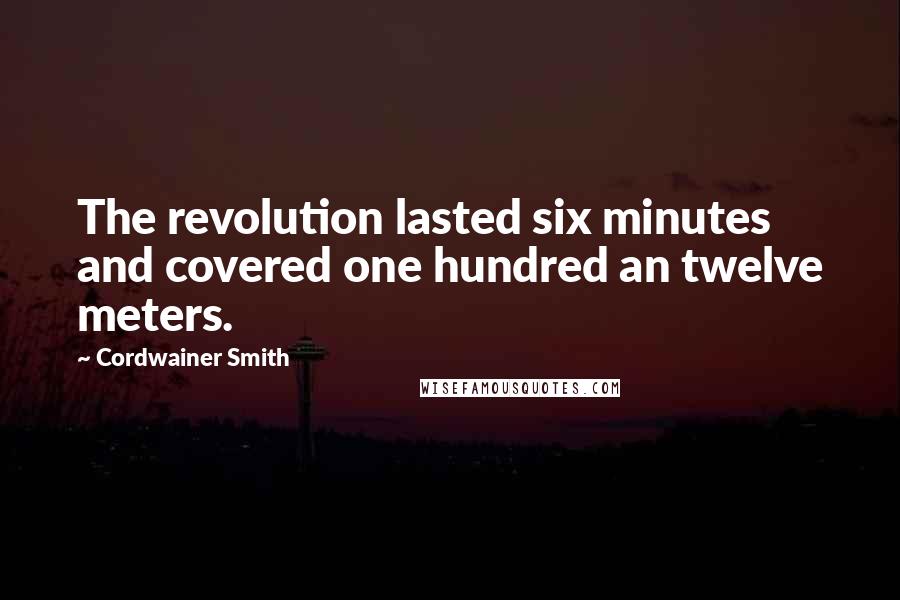Cordwainer Smith Quotes: The revolution lasted six minutes and covered one hundred an twelve meters.