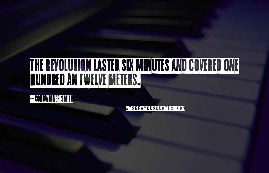 Cordwainer Smith Quotes: The revolution lasted six minutes and covered one hundred an twelve meters.