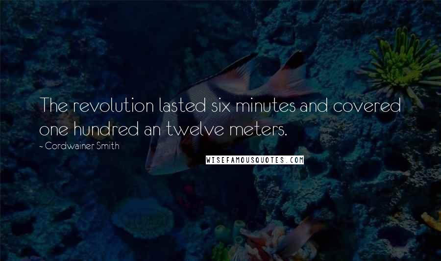 Cordwainer Smith Quotes: The revolution lasted six minutes and covered one hundred an twelve meters.