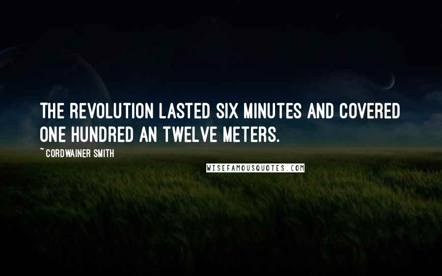 Cordwainer Smith Quotes: The revolution lasted six minutes and covered one hundred an twelve meters.