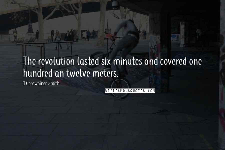Cordwainer Smith Quotes: The revolution lasted six minutes and covered one hundred an twelve meters.