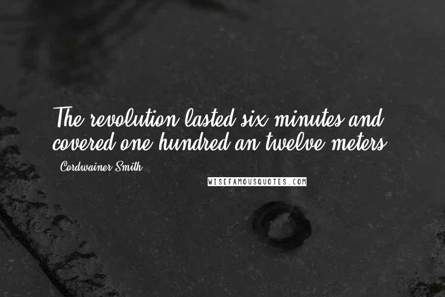 Cordwainer Smith Quotes: The revolution lasted six minutes and covered one hundred an twelve meters.