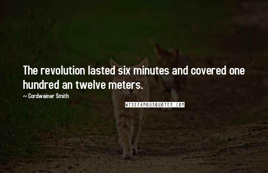 Cordwainer Smith Quotes: The revolution lasted six minutes and covered one hundred an twelve meters.