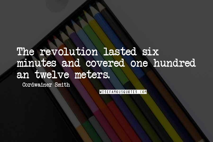 Cordwainer Smith Quotes: The revolution lasted six minutes and covered one hundred an twelve meters.