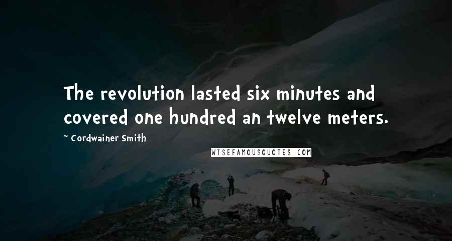 Cordwainer Smith Quotes: The revolution lasted six minutes and covered one hundred an twelve meters.