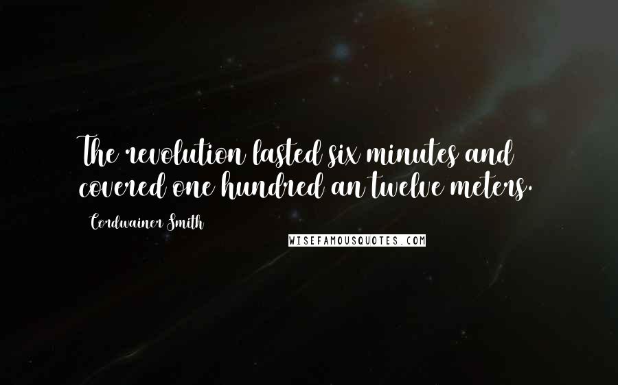 Cordwainer Smith Quotes: The revolution lasted six minutes and covered one hundred an twelve meters.