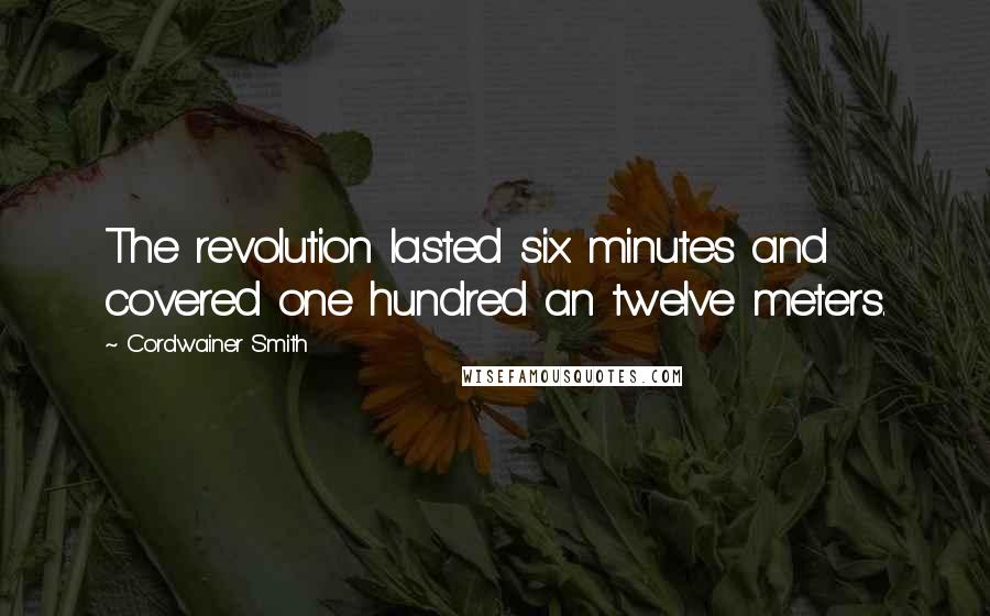 Cordwainer Smith Quotes: The revolution lasted six minutes and covered one hundred an twelve meters.