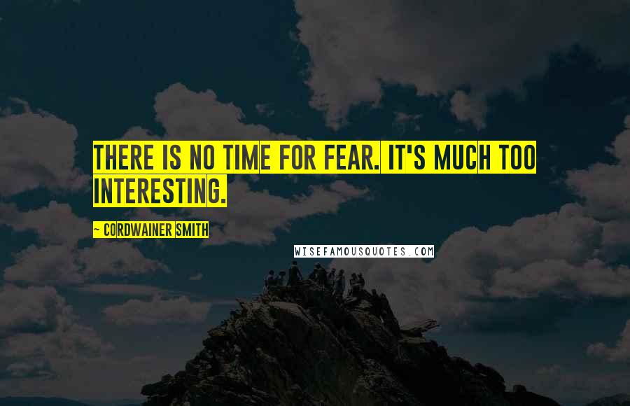 Cordwainer Smith Quotes: There is no time for fear. It's much too interesting.
