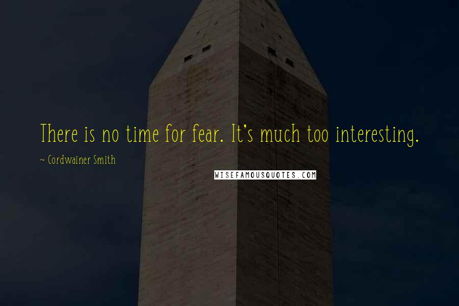 Cordwainer Smith Quotes: There is no time for fear. It's much too interesting.