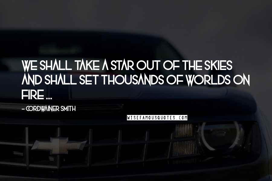 Cordwainer Smith Quotes: We shall take a star out of the skies and shall set thousands of worlds on fire ...