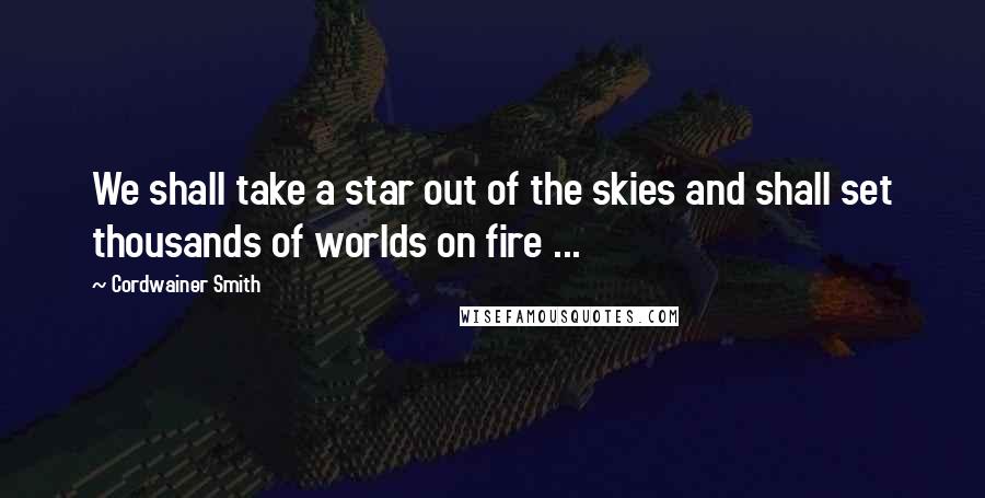 Cordwainer Smith Quotes: We shall take a star out of the skies and shall set thousands of worlds on fire ...