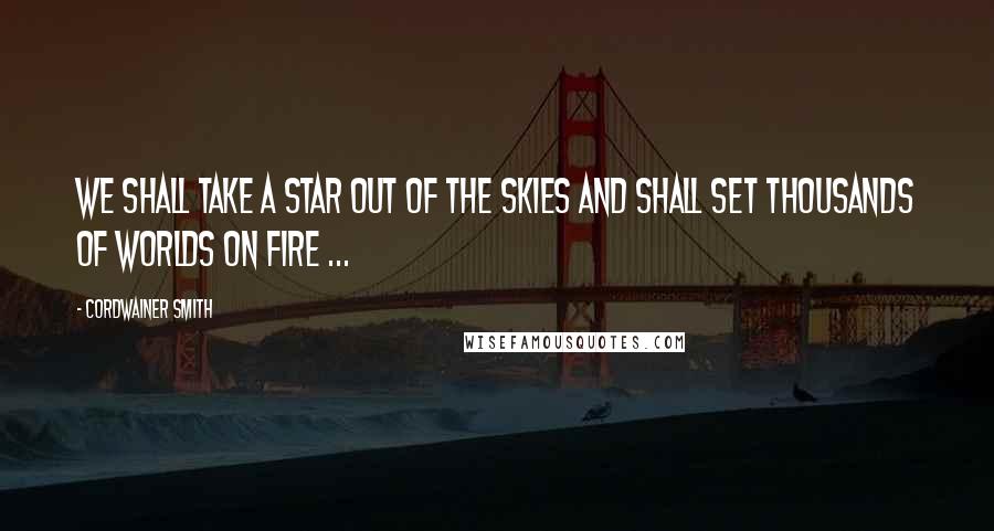 Cordwainer Smith Quotes: We shall take a star out of the skies and shall set thousands of worlds on fire ...