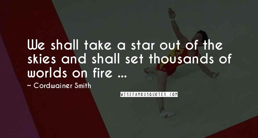 Cordwainer Smith Quotes: We shall take a star out of the skies and shall set thousands of worlds on fire ...