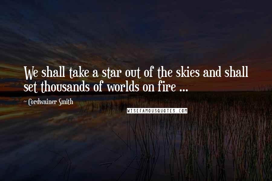 Cordwainer Smith Quotes: We shall take a star out of the skies and shall set thousands of worlds on fire ...