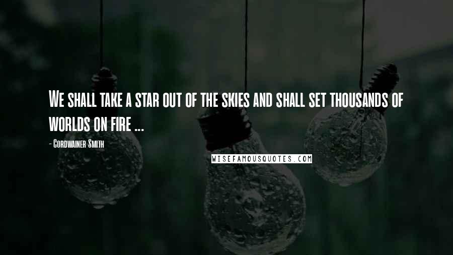 Cordwainer Smith Quotes: We shall take a star out of the skies and shall set thousands of worlds on fire ...