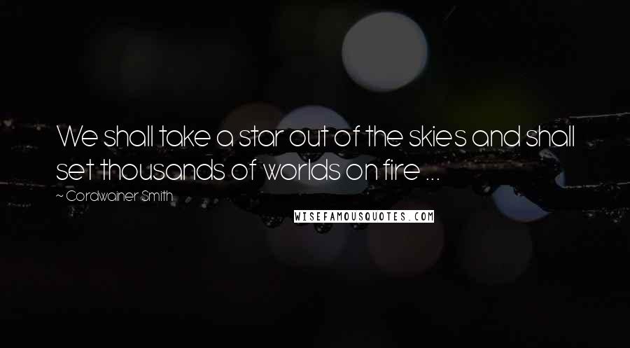 Cordwainer Smith Quotes: We shall take a star out of the skies and shall set thousands of worlds on fire ...