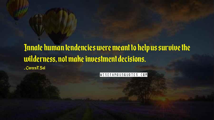 Coreen T. Sol Quotes: Innate human tendencies were meant to help us survive the wilderness, not make investment decisions.