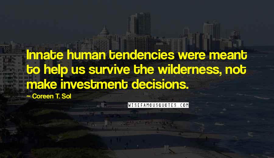 Coreen T. Sol Quotes: Innate human tendencies were meant to help us survive the wilderness, not make investment decisions.
