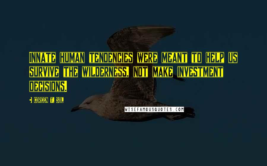 Coreen T. Sol Quotes: Innate human tendencies were meant to help us survive the wilderness, not make investment decisions.