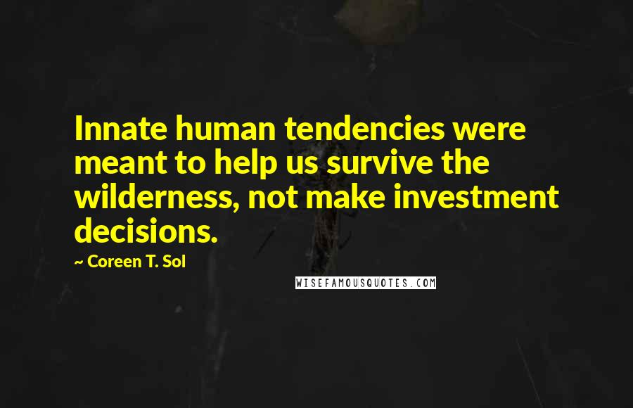 Coreen T. Sol Quotes: Innate human tendencies were meant to help us survive the wilderness, not make investment decisions.