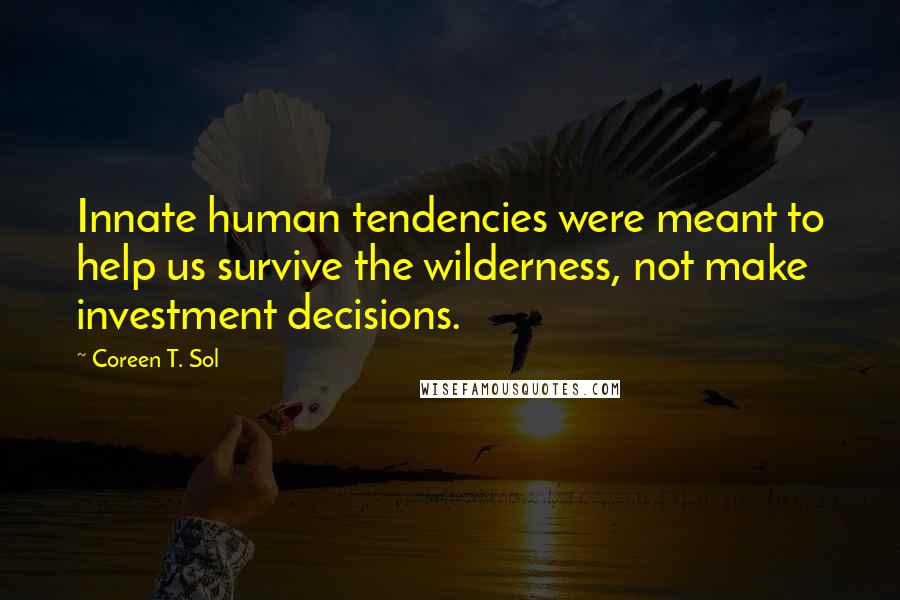 Coreen T. Sol Quotes: Innate human tendencies were meant to help us survive the wilderness, not make investment decisions.