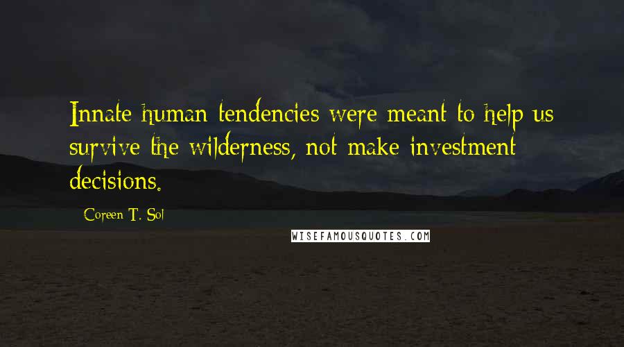 Coreen T. Sol Quotes: Innate human tendencies were meant to help us survive the wilderness, not make investment decisions.
