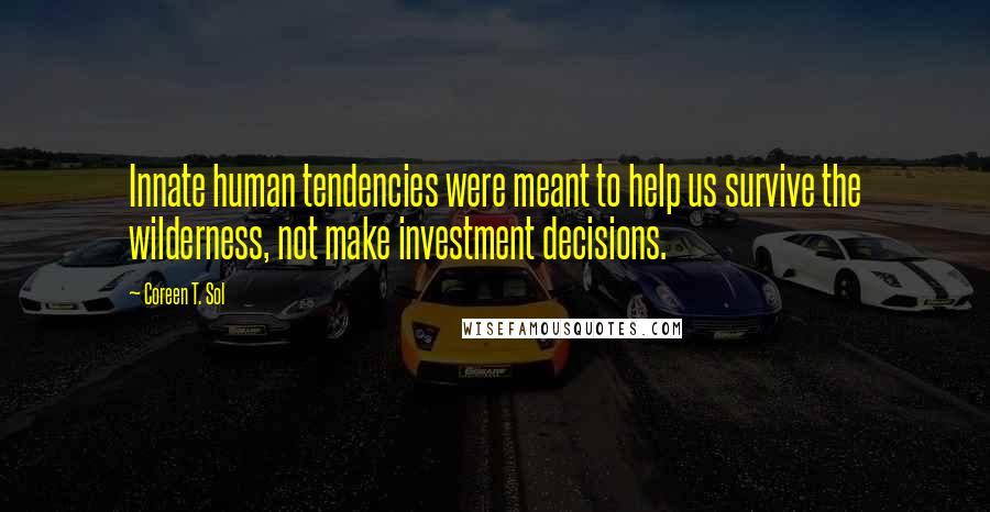 Coreen T. Sol Quotes: Innate human tendencies were meant to help us survive the wilderness, not make investment decisions.