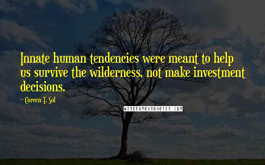 Coreen T. Sol Quotes: Innate human tendencies were meant to help us survive the wilderness, not make investment decisions.