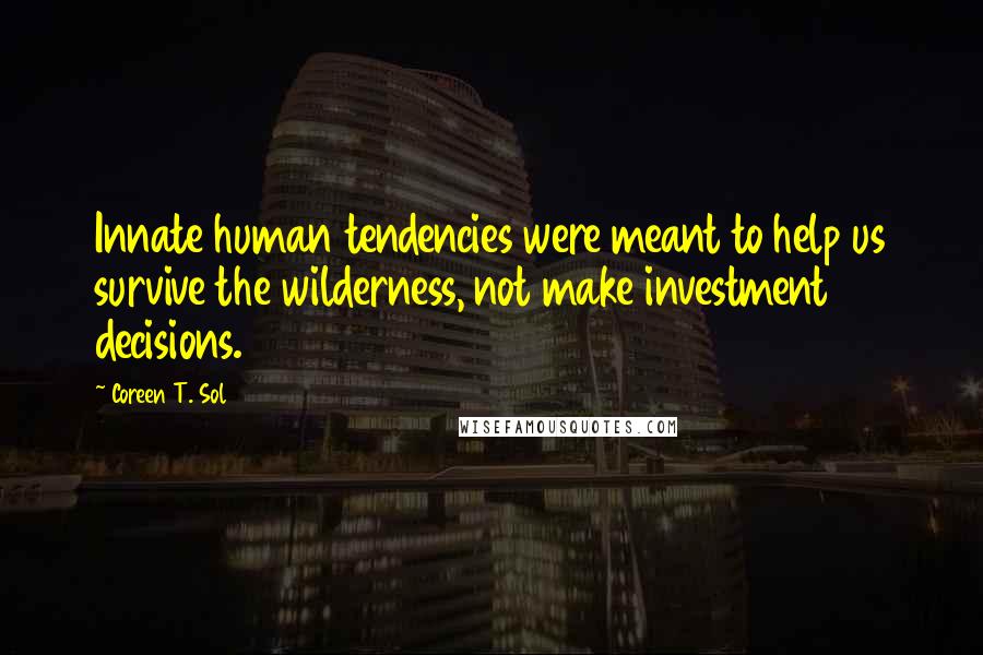 Coreen T. Sol Quotes: Innate human tendencies were meant to help us survive the wilderness, not make investment decisions.