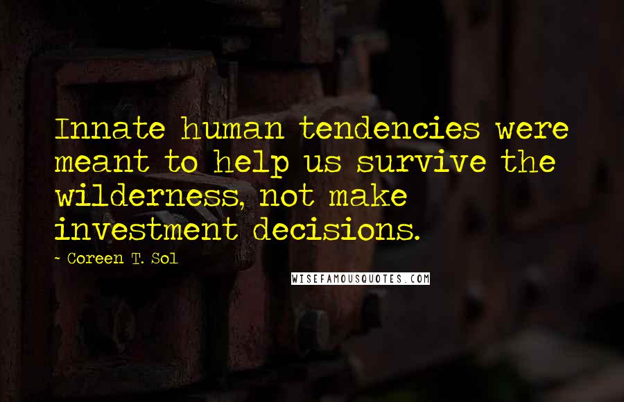 Coreen T. Sol Quotes: Innate human tendencies were meant to help us survive the wilderness, not make investment decisions.