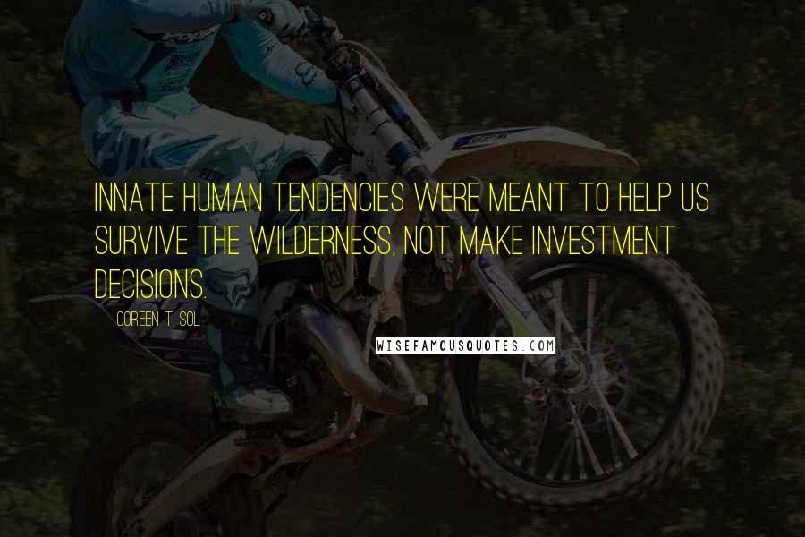 Coreen T. Sol Quotes: Innate human tendencies were meant to help us survive the wilderness, not make investment decisions.