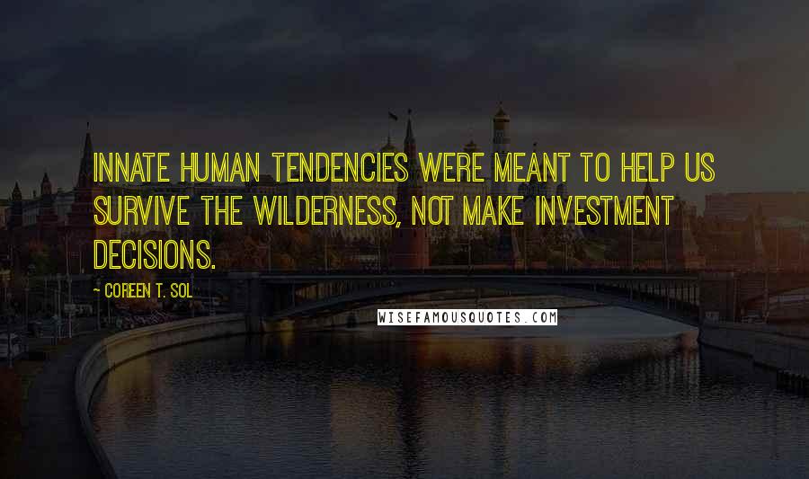 Coreen T. Sol Quotes: Innate human tendencies were meant to help us survive the wilderness, not make investment decisions.