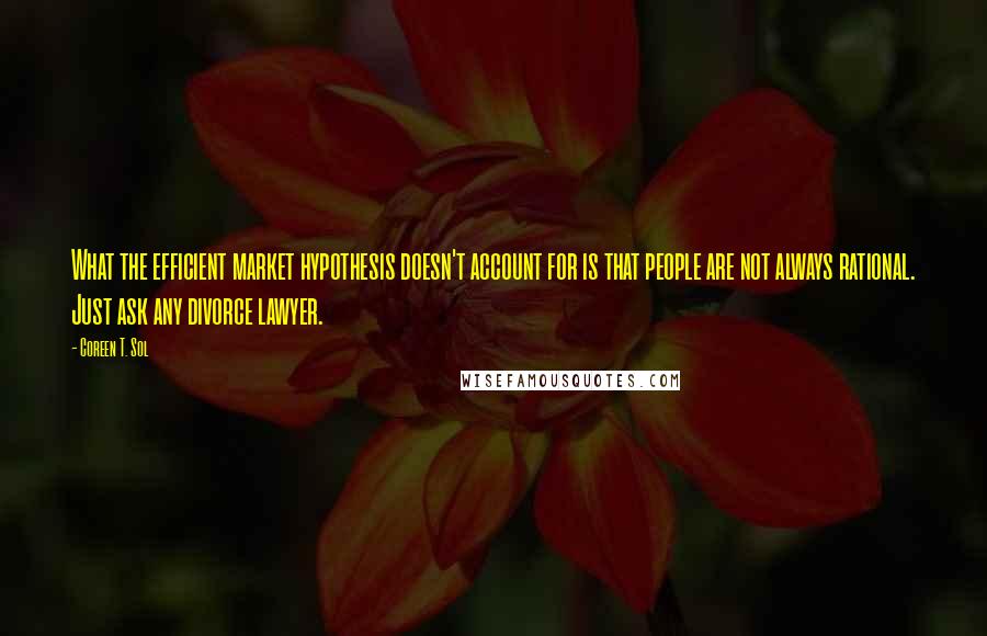 Coreen T. Sol Quotes: What the efficient market hypothesis doesn't account for is that people are not always rational. Just ask any divorce lawyer.