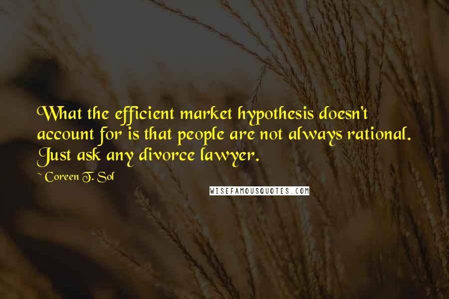 Coreen T. Sol Quotes: What the efficient market hypothesis doesn't account for is that people are not always rational. Just ask any divorce lawyer.