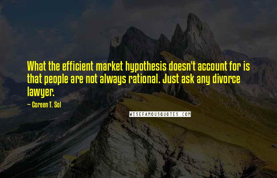 Coreen T. Sol Quotes: What the efficient market hypothesis doesn't account for is that people are not always rational. Just ask any divorce lawyer.