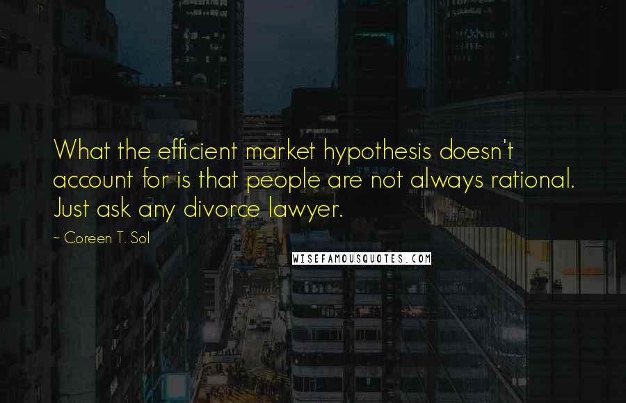 Coreen T. Sol Quotes: What the efficient market hypothesis doesn't account for is that people are not always rational. Just ask any divorce lawyer.