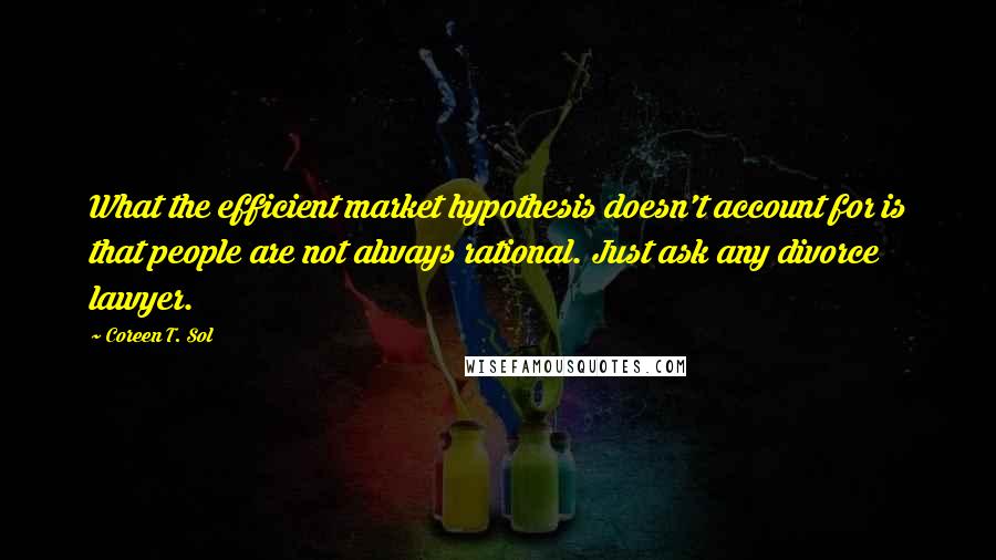 Coreen T. Sol Quotes: What the efficient market hypothesis doesn't account for is that people are not always rational. Just ask any divorce lawyer.