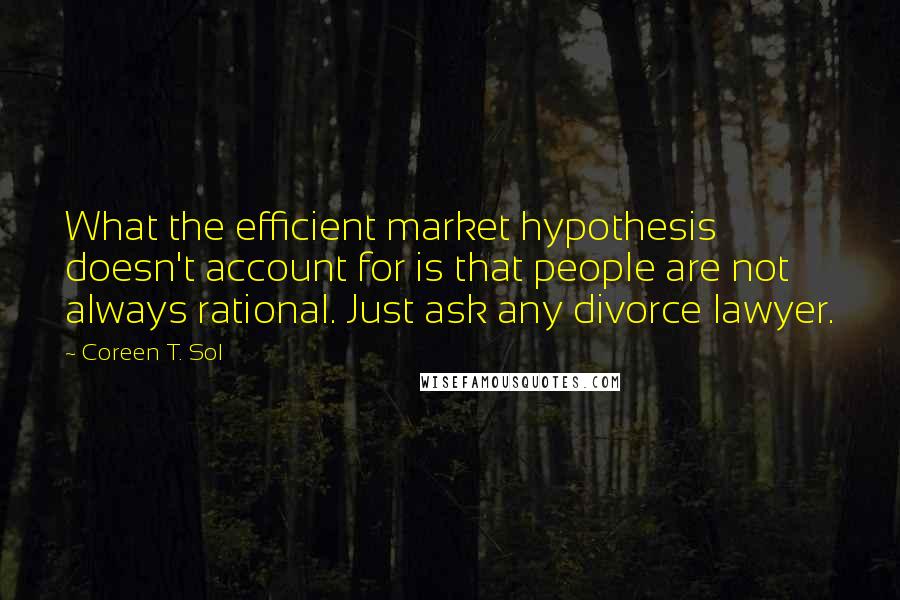 Coreen T. Sol Quotes: What the efficient market hypothesis doesn't account for is that people are not always rational. Just ask any divorce lawyer.