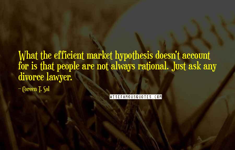 Coreen T. Sol Quotes: What the efficient market hypothesis doesn't account for is that people are not always rational. Just ask any divorce lawyer.