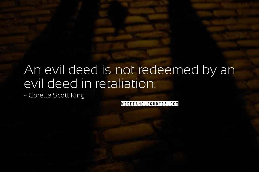 Coretta Scott King Quotes: An evil deed is not redeemed by an evil deed in retaliation.